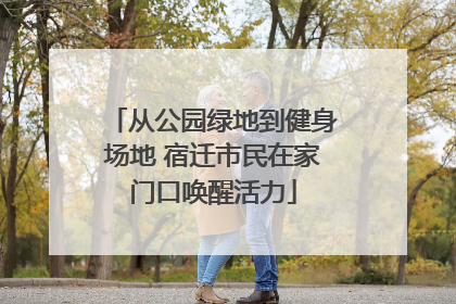 从公园绿地到健身场地 宿迁市民在家门口唤醒活力