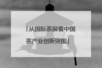 从国际茶展看中国茶产业创新突围