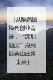 从隔离困境到创业奇迹：“深圳速度”点亮最美山庄新未来