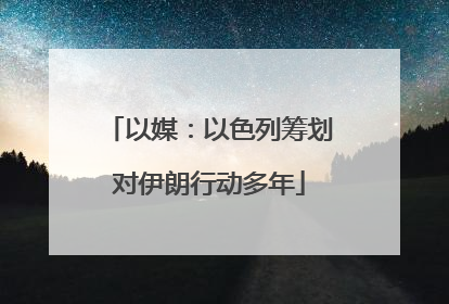 以媒：以色列筹划对伊朗行动多年