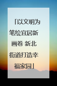 以文明为笔绘宜居新画卷 新北街道打造幸福家园