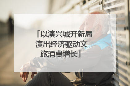 以演兴城开新局 演出经济驱动文旅消费增长