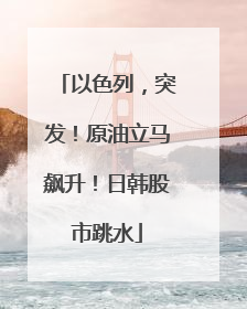 以色列，突发！原油立马飙升！日韩股市跳水
