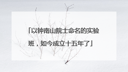 以钟南山院士命名的实验班，如今成立十五年了