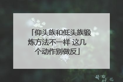 仰头族和低头族锻炼方法不一样 这几个动作别做反