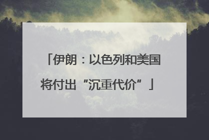 伊朗：以色列和美国将付出“沉重代价”