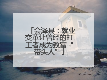 会泽县:就业变革让曾经的打工者成为致富“带头人”