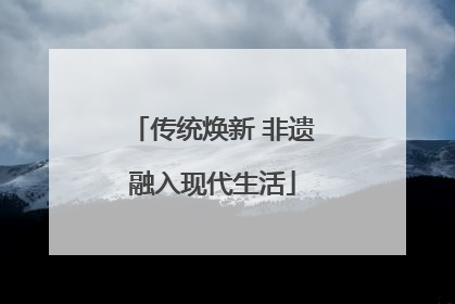 传统焕新 非遗融入现代生活
