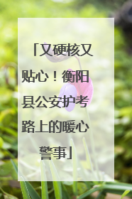 又硬核又贴心！衡阳县公安护考路上的暖心警事