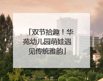 双节拾趣！华苑幼儿园萌娃遇见传统雅韵