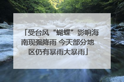 受台风“蝴蝶”影响海南现强降雨 今天部分地区仍有暴雨大暴雨