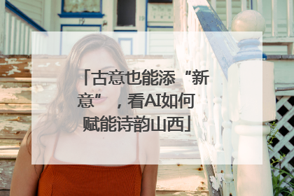 古意也能添“新意”，看AI如何赋能诗韵山西
