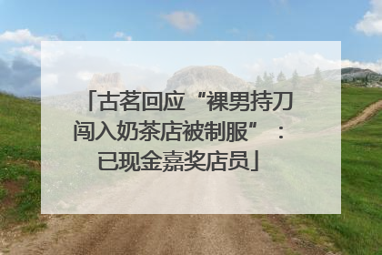 古茗回应“裸男持刀闯入奶茶店被制服”：已现金嘉奖店员