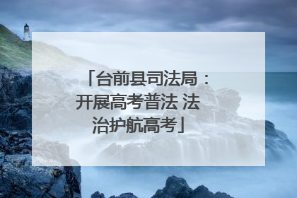台前县司法局：开展高考普法 法治护航高考