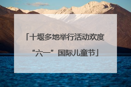 十堰多地举行活动欢度“六一”国际儿童节