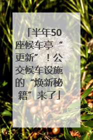 半年50座候车亭“更新”！公交候车设施的“焕新秘籍”来了