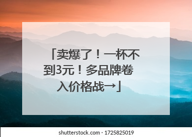 卖爆了！一杯不到3元！多品牌卷入价格战→