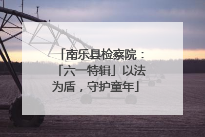南乐县检察院：「六一特辑」以法为盾，守护童年