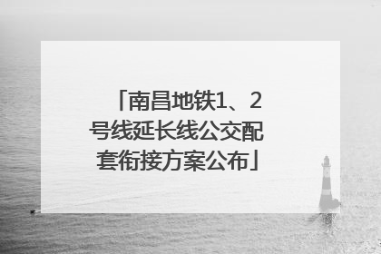 南昌地铁1、2号线延长线公交配套衔接方案公布