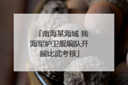 南海某海域 我海军护卫舰编队开展比武考核