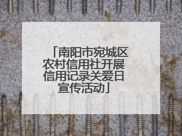 南阳市宛城区农村信用社开展信用记录关爱日宣传活动