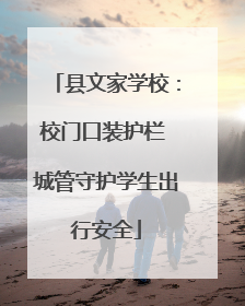 县文家学校：校门口装护栏 城管守护学生出行安全