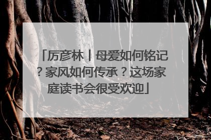 厉彦林丨母爱如何铭记？家风如何传承？这场家庭读书会很受欢迎