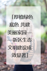 厚植绿色底色 共建美丽家园——新区生态文明建设成效显著