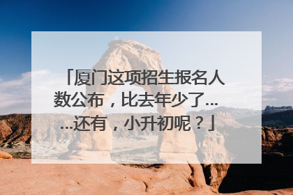 厦门这项招生报名人数公布，比去年少了……还有，小升初呢？