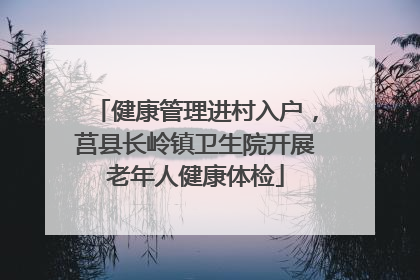 健康管理进村入户，莒县长岭镇卫生院开展老年人健康体检