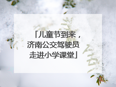 儿童节到来，济南公交驾驶员走进小学课堂