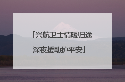 兴航卫士情暖归途 深夜援助护平安