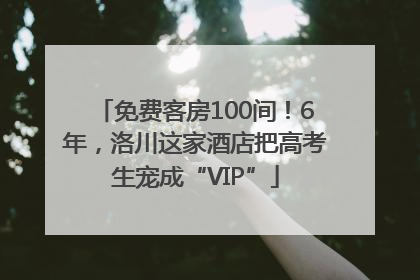 免费客房100间！6年，洛川这家酒店把高考生宠成“VIP”