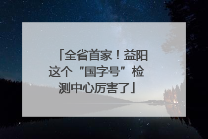 全省首家！益阳这个“国字号”检测中心厉害了