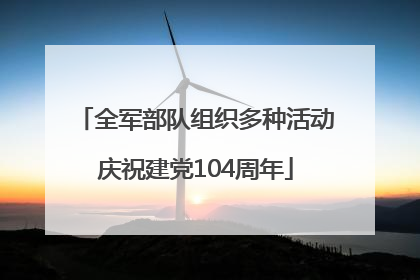 全军部队组织多种活动庆祝建党104周年