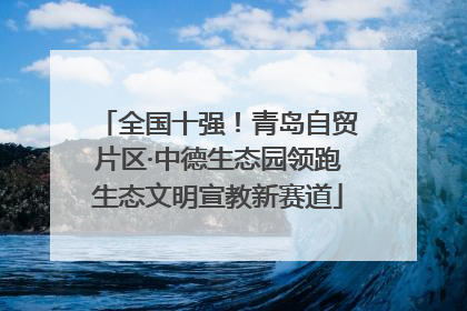 全国十强！青岛自贸片区·中德生态园领跑生态文明宣教新赛道