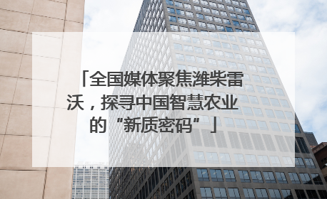 全国媒体聚焦潍柴雷沃，探寻中国智慧农业的“新质密码”