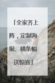 全家齐上阵，定制海报、横条幅送惊喜
