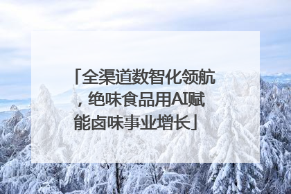 全渠道数智化领航，绝味食品用AI赋能卤味事业增长