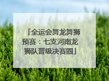 全运会舞龙舞狮预赛：七支河南龙狮队晋级决赛圈
