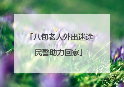 八旬老人外出迷途 民警助力回家