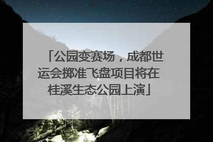公园变赛场，成都世运会掷准飞盘项目将在桂溪生态公园上演