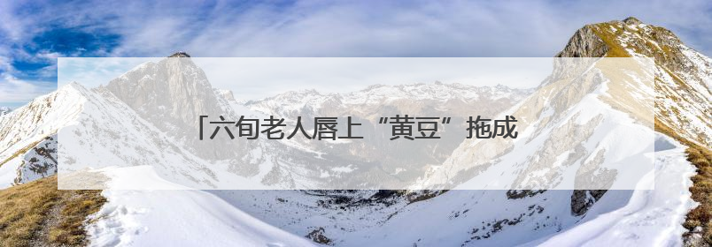 六旬老人唇上“黄豆”拖成癌 四十年烟瘾埋下隐患