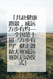 共赴健康愿景，威远万步有约——全国第十届“万步有约”健走激励大赛威远赛区启动仪式