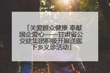 关爱群众健康 奉献国企爱心——甘肃省公交建集团积极开展送医下乡义诊活动