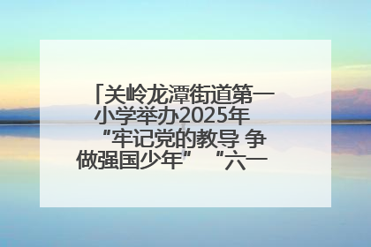 关岭龙潭街道第一小学举办2025年“牢记党的教导 争做强国少年”“六一”文艺汇演活动