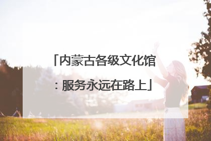 内蒙古各级文化馆：服务永远在路上