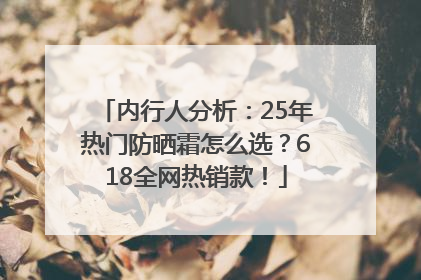 内行人分析：25年热门防晒霜怎么选？618全网热销款！