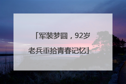 军装梦圆，92岁老兵重拾青春记忆