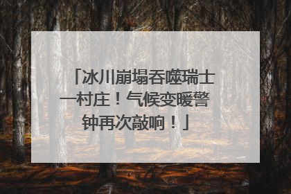 冰川崩塌吞噬瑞士一村庄！气候变暖警钟再次敲响！